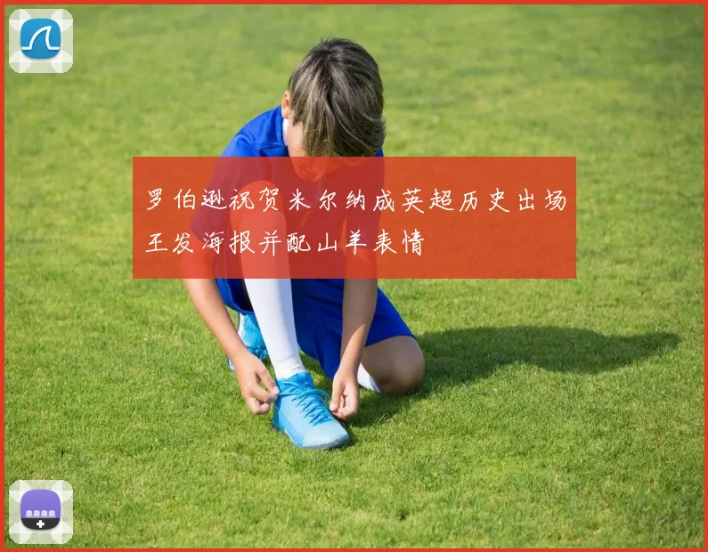 罗伯逊祝贺米尔纳成英超历史出场王发海报并配山羊表情