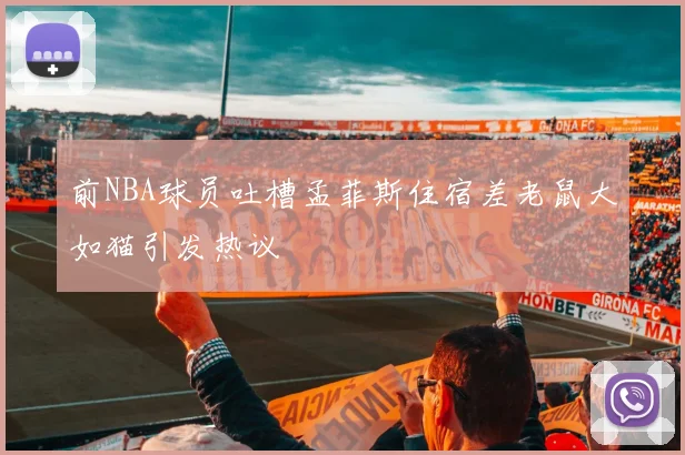前NBA球员吐槽孟菲斯住宿差老鼠大如猫引发热议