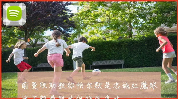 前曼联助教称帕尔默是忠诚红魔球迷不解曼联为何错失良才