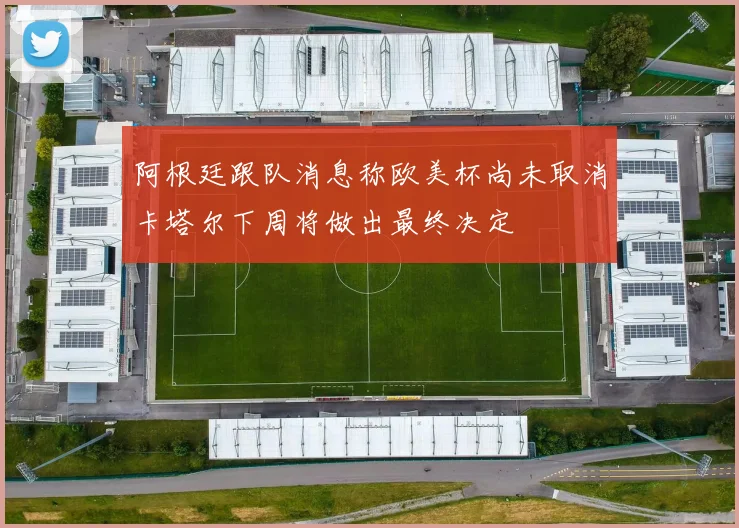 阿根廷跟队消息称欧美杯尚未取消卡塔尔下周将做出最终决定