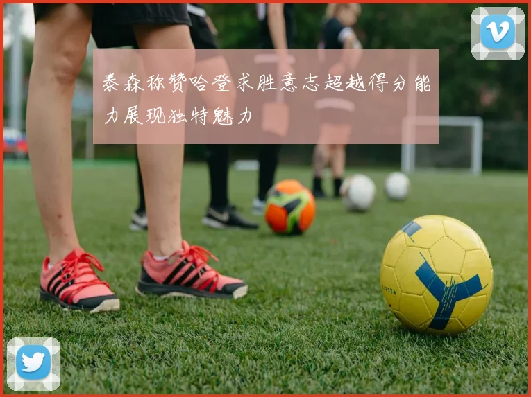 泰森称赞哈登求胜意志超越得分能力展现独特魅力
